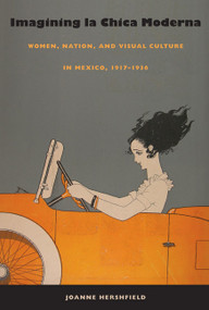 Imagining la Chica Moderna (Women, Nation, and Visual Culture in Mexico, 1917-1936) by Joanne Hershfield, 9780822342380