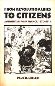From Revolutionaries to Citizens (Antimilitarism in France, 1870-1914) by Paul B. Miller, 9780822327660