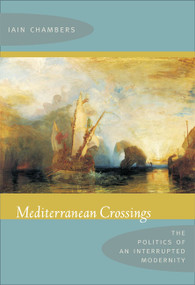 Mediterranean Crossings (The Politics of an Interrupted Modernity) by Iain Chambers, 9780822341505