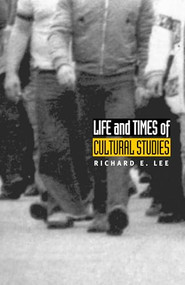 Life and Times of Cultural Studies (The Politics and Transformation of the Structures of Knowledge) by Richard E. Lee, 9780822331735