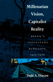 Millenarian Vision, Capitalist Reality (Brazil's Contestado Rebellion, 1912-1916) by Todd A. Diacon, 9780822311676