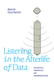 Listening in the Afterlife of Data (Aesthetics, Pragmatics, and Incommunication) by David Cecchetto, 9781478017912