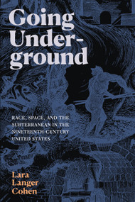 Going Underground (Race, Space, and the Subterranean in the Nineteenth-Century United States) by Lara Langer Cohen, 9781478016847