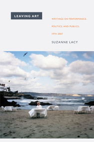 Leaving Art (Writings on Performance, Politics, and Publics, 1974-2007) by Suzanne  Lacy, 9780822345695