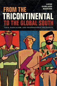 From the Tricontinental to the Global South (Race, Radicalism, and Transnational Solidarity) by Anne Garland Mahler, 9780822371250