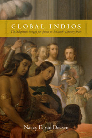 Global Indios (The Indigenous Struggle for Justice in Sixteenth-Century Spain) by Nancy E. van Deusen, 9780822358589