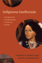 Indigenous Intellectuals (Knowledge, Power, and Colonial Culture in Mexico and the Andes) by Gabriela Ramos, Yanna Yannakakis, 9780822356608