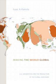 Making the World Global (U.S. Universities and the Production of the Global Imaginary) by Isaac A. Kamola, 9781478004738