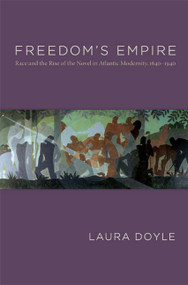 Freedom's Empire (Race and the Rise of the Novel in Atlantic Modernity, 1640-1940) by Laura Doyle, 9780822341598