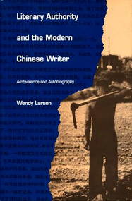 Literary Authority and the Modern Chinese Writer (Ambivalence and Autobiography) by Wendy Larson, 9780822311133