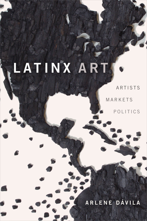 Latinx Art (Artists, Markets, and Politics) by Arlene Dávila, 9781478009450