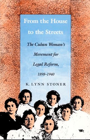 From the House to the Streets (The Cuban Woman's Movement for Legal Reform, 1898-1940) by Kathryn Lynn Stoner, 9780822311492