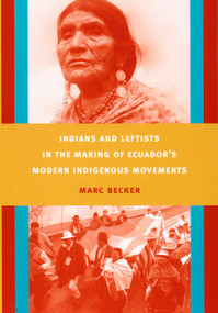 Indians and Leftists in the Making of Ecuador's Modern Indigenous Movements by Marc Becker, 9780822342793