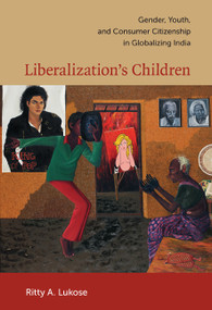 Liberalization's Children (Gender, Youth, and Consumer Citizenship in Globalizing India) by Ritty A. Lukose, 9780822345671
