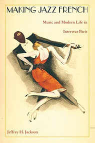 Making Jazz French (Music and Modern Life in Interwar Paris) by Jeffrey H. Jackson, 9780822331247