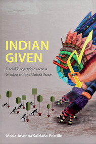 Indian Given (Racial Geographies across Mexico and the United States) by María Josefina Saldaña-Portillo, 9780822360148
