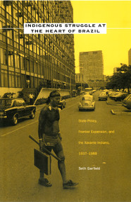 Indigenous Struggle at the Heart of Brazil (State Policy, Frontier Expansion, and the Xavante Indians, 1937-1988) by Seth Garfield, 9780822326656