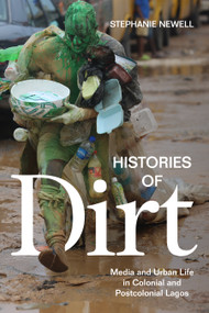 Histories of Dirt (Media and Urban Life in Colonial and Postcolonial Lagos) by Stephanie Newell, 9781478006435