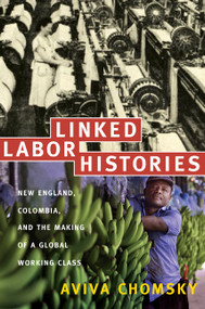Linked Labor Histories (New England, Colombia, and the Making of a Global Working Class) by Aviva Chomsky, 9780822341901