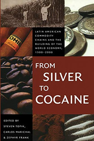 From Silver to Cocaine (Latin American Commodity Chains and the Building of the World Economy, 1500-2000) by Steven Topik, Carlos Marichal, Zephyr Frank, 9780822337669