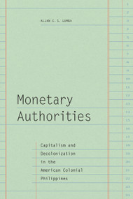 Monetary Authorities (Capitalism and Decolonization in the American Colonial Philippines) by Allan E. S. Lumba, 9781478018186