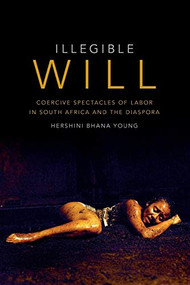 Illegible Will (Coercive Spectacles of Labor in South Africa and the Diaspora) by Hershini Bhana Young, 9780822363200