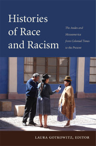 Histories of Race and Racism (The Andes and Mesoamerica from Colonial Times to the Present) by Laura Gotkowitz, 9780822350439