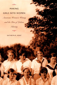 Making Girls into Women (American Women's Writing and the Rise of Lesbian Identity) by Kathryn R. Kent, 9780822330165