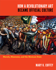 How a Revolutionary Art Became Official Culture (Murals, Museums, and the Mexican State) by Mary K. Coffey, 9780822350378