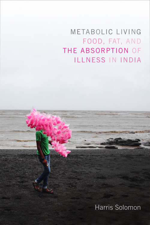Metabolic Living (Food, Fat, and the Absorption of Illness in India) by Harris Solomon, 9780822361015