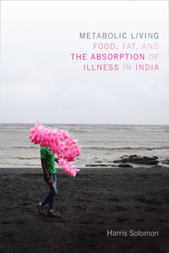 Metabolic Living (Food, Fat, and the Absorption of Illness in India) by Harris Solomon, 9780822361015