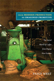 From Modern Production to Imagined Primitive (The Social World of Coffee from Papua New Guinea) by Paige West, 9780822351504