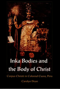 Inka Bodies and the Body of Christ (Corpus Christi in Colonial Cuzco, Peru) by Carolyn Dean, 9780822323679