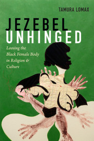 Jezebel Unhinged (Loosing the Black Female Body in Religion and Culture) by Tamura Lomax, 9781478001072