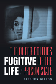 Fugitive Life (The Queer Politics of the Prison State) by Stephen Dillon, 9780822370826