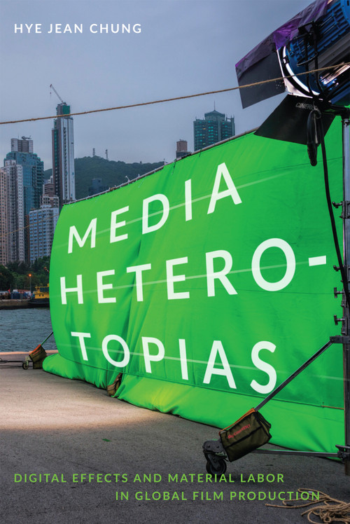 Media Heterotopias (Digital Effects and Material Labor in Global Film Production) by Hye Jean Chung, 9780822370239