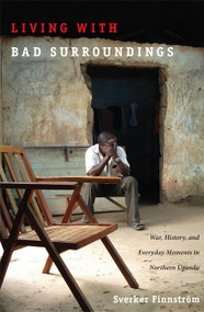 Living with Bad Surroundings (War, History, and Everyday Moments in Northern Uganda) by Sverker Finnström, 9780822341918
