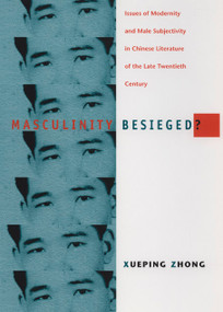 Masculinity Besieged? (Issues of Modernity and Male Subjectivity in Chinese Literature of the Late Twentieth Century) by Xueping Zhong, 9780822324423