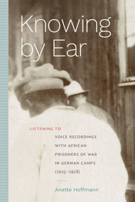 Knowing by Ear (Listening to Voice Recordings with African Prisoners of War in German Camps (1915-1918)) by Anette Hoffmann, 9781478030027