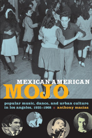 Mexican American Mojo (Popular Music, Dance, and Urban Culture in Los Angeles, 1935-1968) by Anthony Macías, 9780822343226