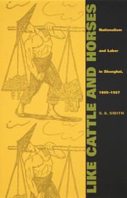 Like Cattle and Horses (Nationalism and Labor in Shanghai, 1895-1927) by S.  A. Smith, 9780822327936