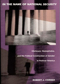 In the Name of National Security (Hitchcock, Homophobia, and the Political Construction of Gender in Postwar America) by Robert J. Corber, 9780822313861