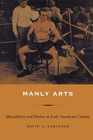 Manly Arts (Masculinity and Nation in Early American Cinema) by David A Gerstner, 9780822337638