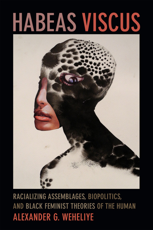 Habeas Viscus (Racializing Assemblages, Biopolitics, and Black Feminist Theories of the Human) by Alexander Ghedi Weheliye, 9780822357018