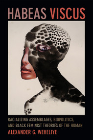 Habeas Viscus (Racializing Assemblages, Biopolitics, and Black Feminist Theories of the Human) by Alexander Ghedi Weheliye, 9780822357018