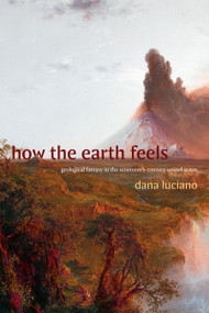 How the Earth Feels (Geological Fantasy in the Nineteenth-Century United States) by Dana Luciano, 9781478025702