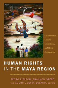 Human Rights in the Maya Region (Global Politics, Cultural Contentions, and Moral Engagements) by Pedro Pitarch, Shannon Speed, Xochitl Leyva-Solano, 9780822343134