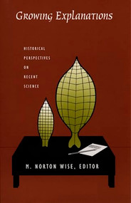 Growing Explanations (Historical Perspectives on Recent Science) by M. Norton Wise, 9780822333197