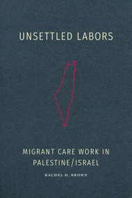 Unsettled Labors (Migrant Care Work in Palestine/Israel) by Rachel H. Brown, 9781478030591
