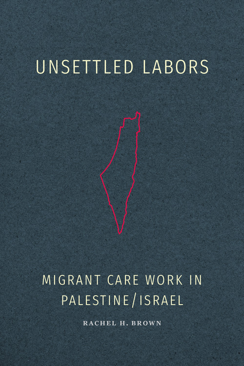 Unsettled Labors (Migrant Care Work in Palestine/Israel) by Rachel H. Brown, 9781478030591
